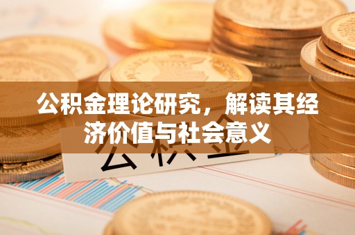 桃江公积金理论研究，解读其经济价值与社会意义