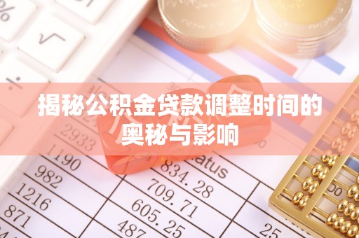 桃江揭秘公积金贷款调整时间的奥秘与影响