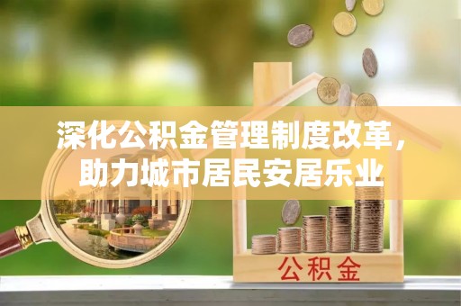 桃江深化公积金管理制度改革，助力城市居民安居乐业