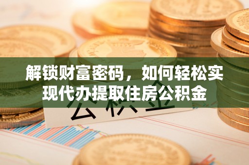 桃江解锁财富密码，如何轻松实现代办提取住房公积金