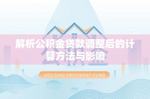桃江解析公积金贷款调整后的计算方法与影响