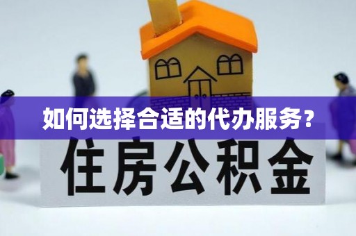桃江如何选择合适的代办服务？
