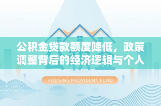 桃江公积金贷款额度降低，政策调整背后的经济逻辑与个人应对策略