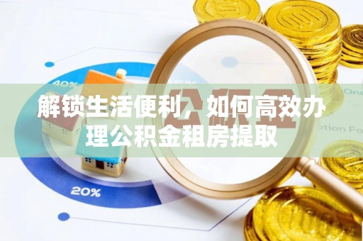 桃江解锁生活便利，如何高效办理公积金租房提取
