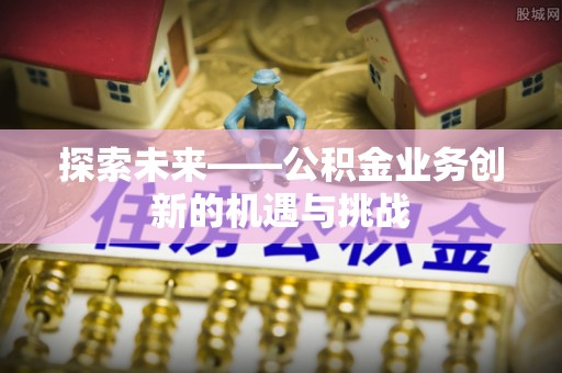 桃江探索未来——公积金业务创新的机遇与挑战