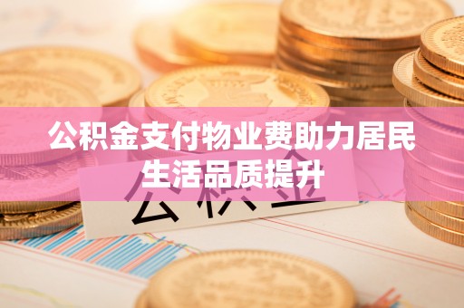 桃江公积金支付物业费助力居民生活品质提升