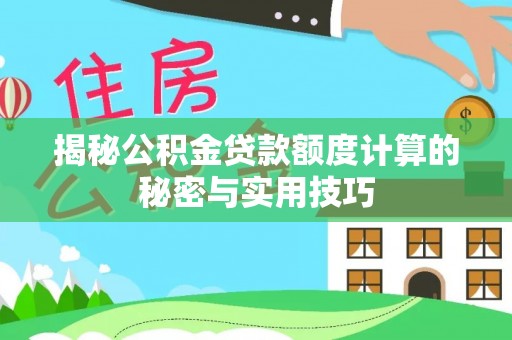 桃江揭秘公积金贷款额度计算的秘密与实用技巧