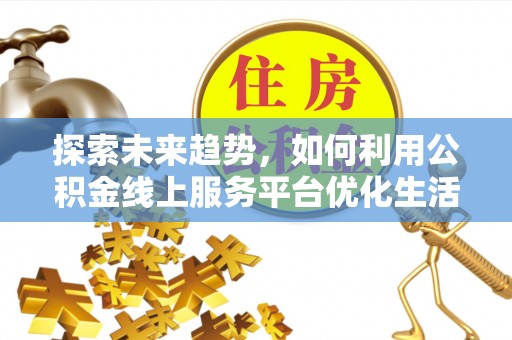 桃江探索未来趋势，如何利用公积金线上服务平台优化生活