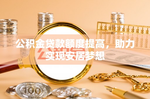 桃江公积金贷款额度提高，助力实现安居梦想