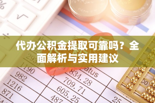 桃江代办公积金提取可靠吗？全面解析与实用建议