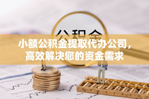 桃江小额公积金提取代办公司，高效解决您的资金需求