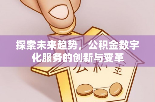 桃江探索未来趋势，公积金数字化服务的创新与变革