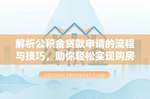 桃江解析公积金贷款申请的流程与技巧，助你轻松实现购房梦想