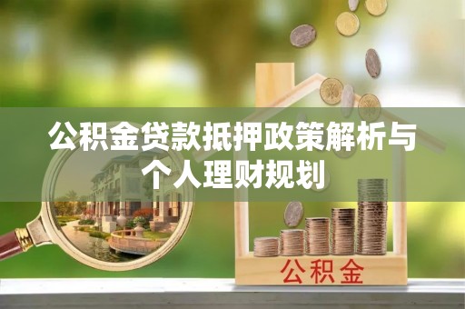 桃江公积金贷款抵押政策解析与个人理财规划