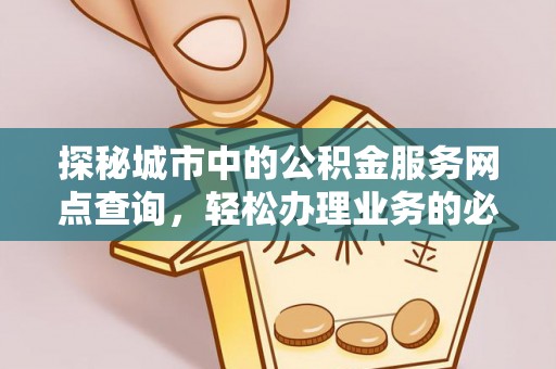 桃江探秘城市中的公积金服务网点查询，轻松办理业务的必备指南