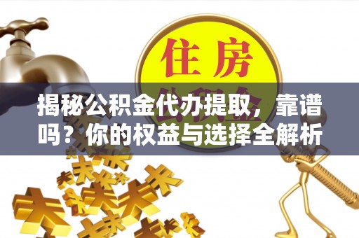 桃江揭秘公积金代办提取，靠谱吗？你的权益与选择全解析