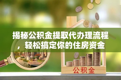 桃江揭秘公积金提取代办理流程，轻松搞定你的住房资金