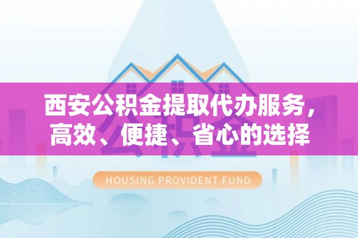桃江西安公积金提取代办服务，高效、便捷、省心的选择