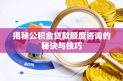 桃江揭秘公积金贷款额度咨询的秘诀与技巧