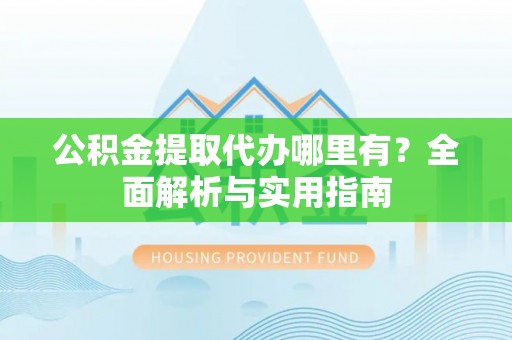 桃江公积金提取代办哪里有？全面解析与实用指南