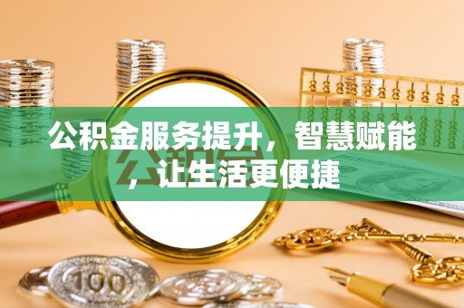 桃江公积金服务提升，智慧赋能，让生活更便捷