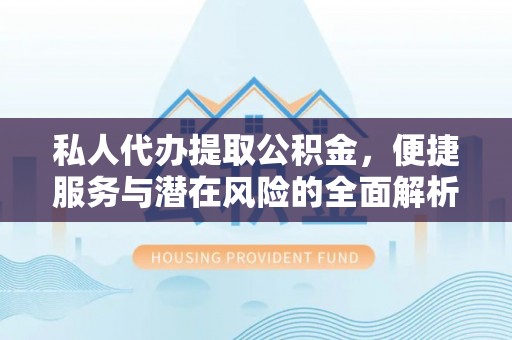 桃江私人代办提取公积金，便捷服务与潜在风险的全面解析