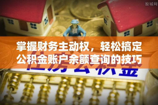 桃江掌握财务主动权，轻松搞定公积金账户余额查询的技巧与方法