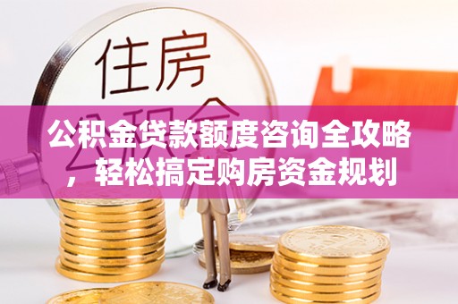 桃江公积金贷款额度咨询全攻略，轻松搞定购房资金规划
