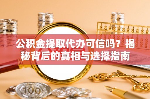 桃江公积金提取代办可信吗？揭秘背后的真相与选择指南
