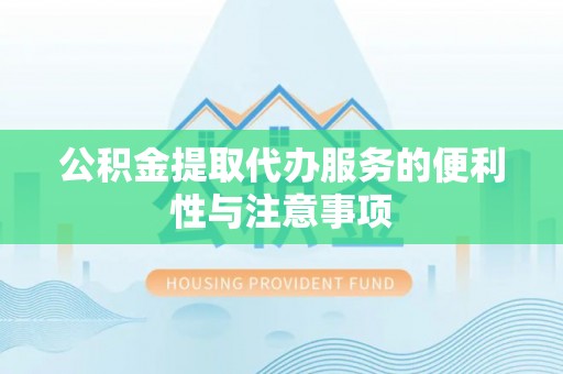 桃江公积金提取代办服务的便利性与注意事项