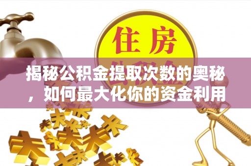 桃江揭秘公积金提取次数的奥秘，如何最大化你的资金利用？