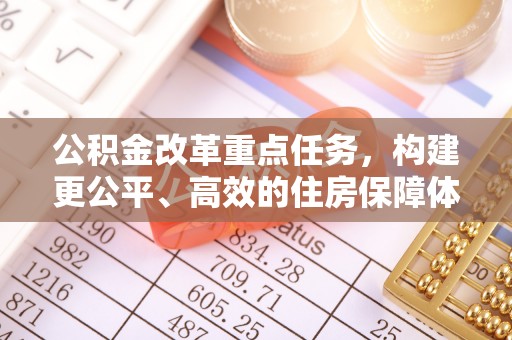 桃江公积金改革重点任务，构建更公平、高效的住房保障体系
