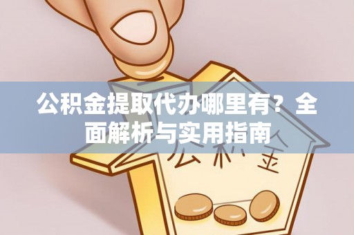 桃江公积金提取代办哪里有？全面解析与实用指南