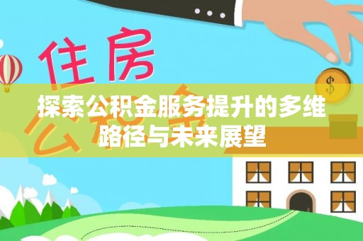 桃江探索公积金服务提升的多维路径与未来展望