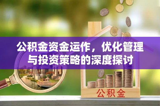 桃江公积金资金运作，优化管理与投资策略的深度探讨