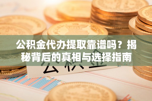 桃江公积金代办提取靠谱吗？揭秘背后的真相与选择指南