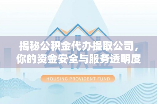 桃江揭秘公积金代办提取公司，你的资金安全与服务透明度指南