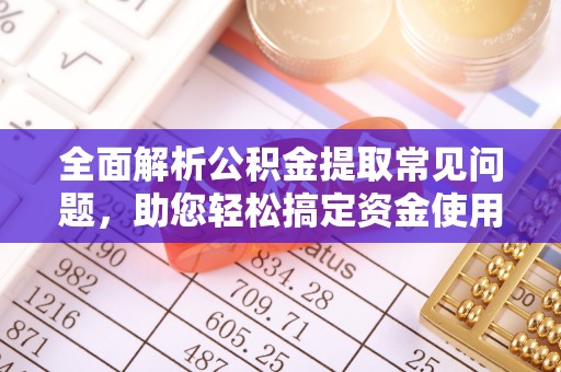 桃江全面解析公积金提取常见问题，助您轻松搞定资金使用