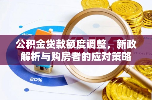 桃江公积金贷款额度调整，新政解析与购房者的应对策略