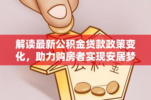 桃江解读最新公积金贷款政策变化，助力购房者实现安居梦想