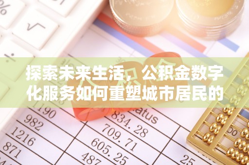 桃江探索未来生活，公积金数字化服务如何重塑城市居民的财务管理
