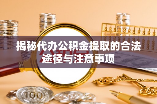 桃江揭秘代办公积金提取的合法途径与注意事项