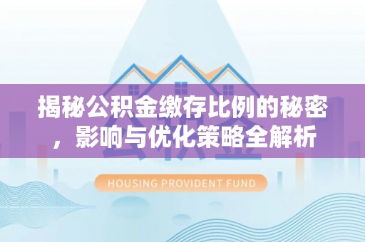 桃江揭秘公积金缴存比例的秘密，影响与优化策略全解析