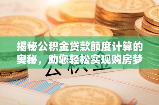 桃江揭秘公积金贷款额度计算的奥秘，助您轻松实现购房梦想