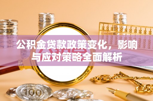 桃江公积金贷款政策变化，影响与应对策略全面解析