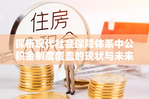 桃江探析现代社会保障体系中公积金制度覆盖的现状与未来