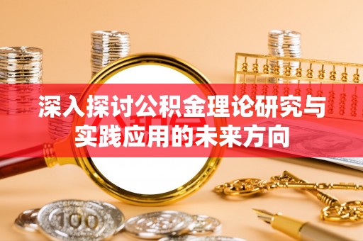桃江深入探讨公积金理论研究与实践应用的未来方向