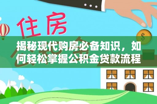 桃江揭秘现代购房必备知识，如何轻松掌握公积金贷款流程