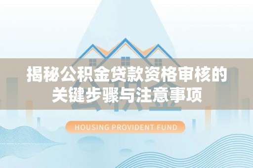 桃江揭秘公积金贷款资格审核的关键步骤与注意事项