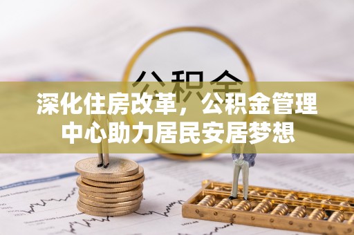 桃江深化住房改革，公积金管理中心助力居民安居梦想